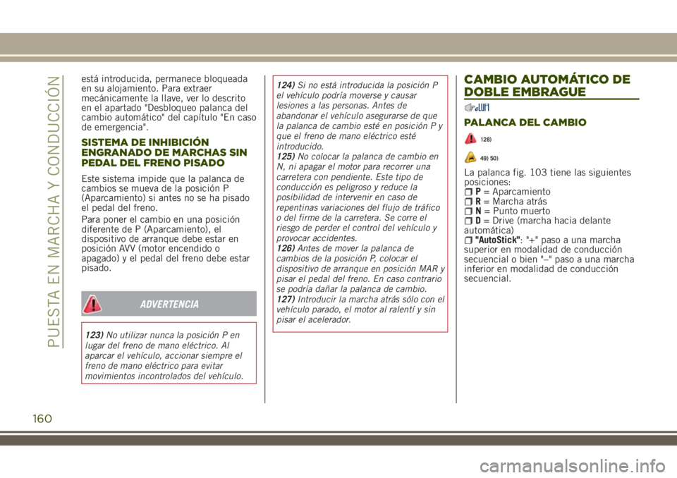 JEEP RENEGADE 2018 Manual de Empleo y Cuidado (in Spanish) está introducida, permanece bloqueada
en su alojamiento. Para extraer
mecánicamente la llave, ver lo descrito
en el apartado "Desbloqueo palanca del
cambio automático" del capítulo "En JEEP RENEGADE 2018 Manual de Empleo y Cuidado (in Spanish) está introducida, permanece bloqueada
en su alojamiento. Para extraer
mecánicamente la llave, ver lo descrito
en el apartado "Desbloqueo palanca del
cambio automático" del capítulo "En