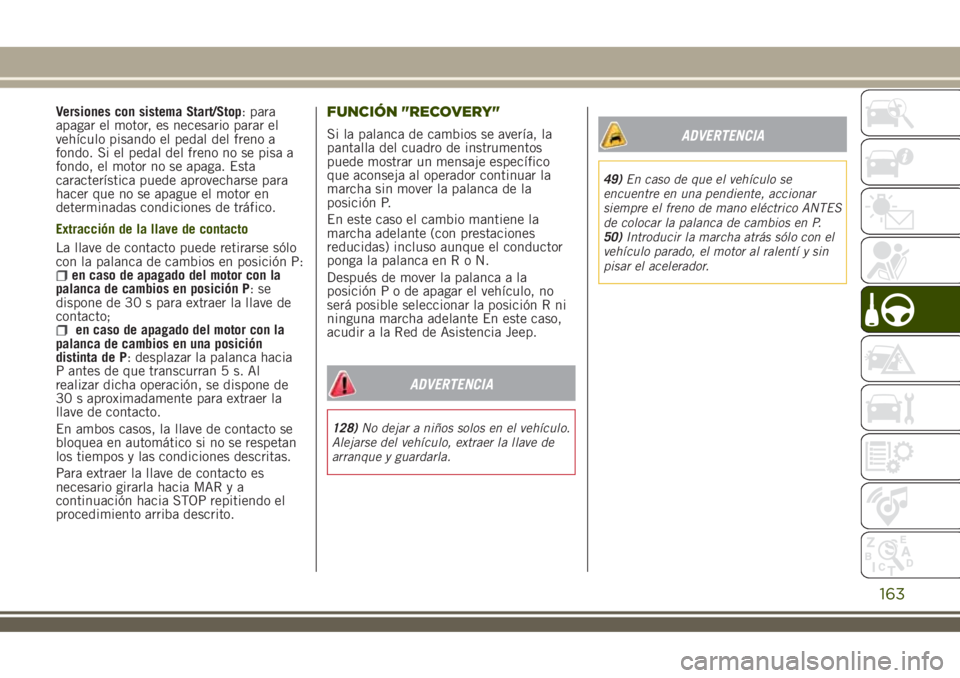 JEEP RENEGADE 2018 Manual de Empleo y Cuidado (in Spanish) Versiones con sistema Start/Stop: para
apagar el motor, es necesario parar el
vehículo pisando el pedal del freno a
fondo. Si el pedal del freno no se pisa a
fondo, el motor no se apaga. Esta
caracte JEEP RENEGADE 2018 Manual de Empleo y Cuidado (in Spanish) Versiones con sistema Start/Stop: para
apagar el motor, es necesario parar el
vehículo pisando el pedal del freno a
fondo. Si el pedal del freno no se pisa a
fondo, el motor no se apaga. Esta
caracte