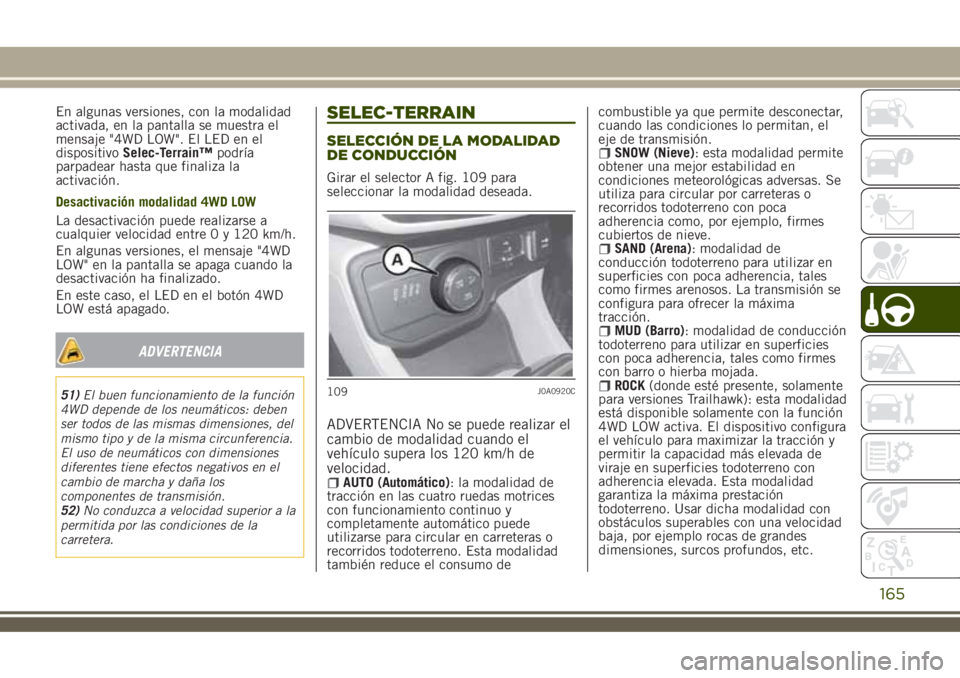 JEEP RENEGADE 2018 Manual de Empleo y Cuidado (in Spanish) En algunas versiones, con la modalidad
activada, en la pantalla se muestra el
mensaje "4WD LOW". El LED en el
dispositivoSelec-Terrain™podría
parpadear hasta que finaliza la
activación.
De JEEP RENEGADE 2018 Manual de Empleo y Cuidado (in Spanish) En algunas versiones, con la modalidad
activada, en la pantalla se muestra el
mensaje "4WD LOW". El LED en el
dispositivoSelec-Terrain™podría
parpadear hasta que finaliza la
activación.
De