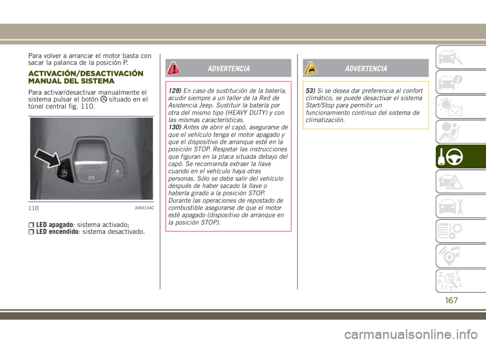 JEEP RENEGADE 2018 Manual de Empleo y Cuidado (in Spanish) Para volver a arrancar el motor basta con
sacar la palanca de la posición P.
ACTIVACIÓN/DESACTIVACIÓN
MANUAL DEL SISTEMA
Para activar/desactivar manualmente el
sistema pulsar el botónsituado en el JEEP RENEGADE 2018 Manual de Empleo y Cuidado (in Spanish) Para volver a arrancar el motor basta con
sacar la palanca de la posición P.
ACTIVACIÓN/DESACTIVACIÓN
MANUAL DEL SISTEMA
Para activar/desactivar manualmente el
sistema pulsar el botónsituado en el
