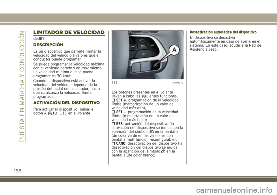 JEEP RENEGADE 2018 Manual de Empleo y Cuidado (in Spanish) LIMITADOR DE VELOCIDAD
DESCRIPCIÓN
Es un dispositivo que permite limitar la
velocidad del vehículo a valores que el
conductor puede programar.
Se puede programar la velocidad máxima
con el vehícul JEEP RENEGADE 2018 Manual de Empleo y Cuidado (in Spanish) LIMITADOR DE VELOCIDAD
DESCRIPCIÓN
Es un dispositivo que permite limitar la
velocidad del vehículo a valores que el
conductor puede programar.
Se puede programar la velocidad máxima
con el vehícul