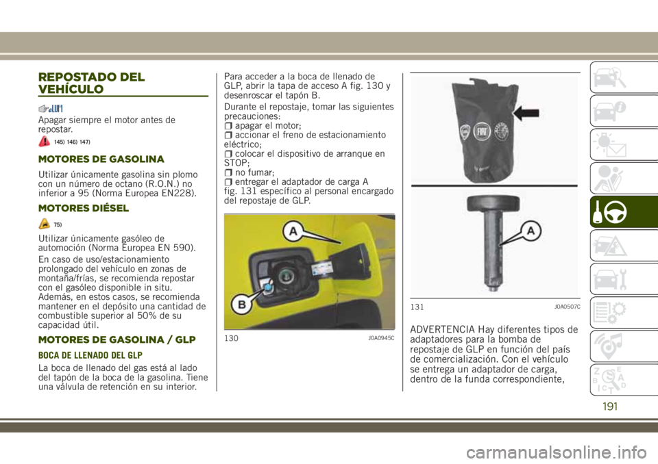 JEEP RENEGADE 2018 Manual de Empleo y Cuidado (in Spanish) REPOSTADO DEL
VEHÍCULO
Apagar siempre el motor antes de
repostar.
145) 146) 147)
MOTORES DE GASOLINA
Utilizar únicamente gasolina sin plomo
con un número de octano (R.O.N.) no
inferior a 95 (Norma JEEP RENEGADE 2018 Manual de Empleo y Cuidado (in Spanish) REPOSTADO DEL
VEHÍCULO
Apagar siempre el motor antes de
repostar.
145) 146) 147)
MOTORES DE GASOLINA
Utilizar únicamente gasolina sin plomo
con un número de octano (R.O.N.) no
inferior a 95 (Norma
