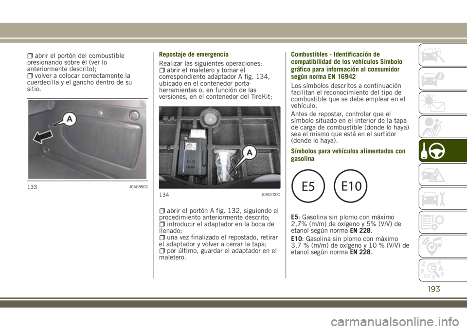 JEEP RENEGADE 2018 Manual de Empleo y Cuidado (in Spanish) abrir el portón del combustible
presionando sobre él (ver lo
anteriormente descrito);
volver a colocar correctamente la
cuerdecilla y el gancho dentro de su
sitio.Repostaje de emergencia
Realizar la JEEP RENEGADE 2018 Manual de Empleo y Cuidado (in Spanish) abrir el portón del combustible
presionando sobre él (ver lo
anteriormente descrito);
volver a colocar correctamente la
cuerdecilla y el gancho dentro de su
sitio.Repostaje de emergencia
Realizar la