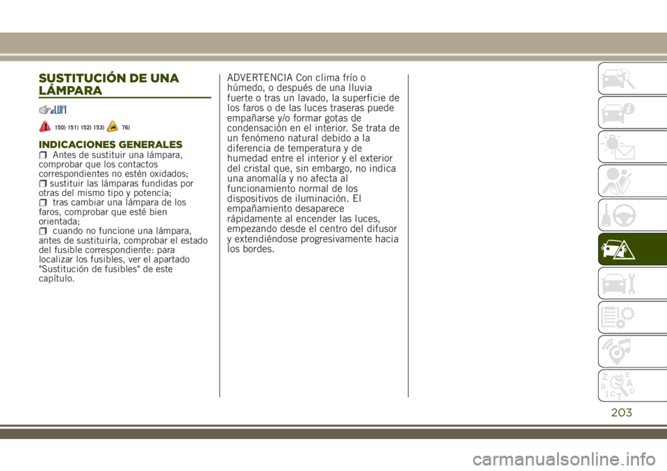 JEEP RENEGADE 2018 Manual de Empleo y Cuidado (in Spanish) SUSTITUCIÓN DE UNA
LÁMPARA
150) 151) 152) 153)76)
INDICACIONES GENERALESAntes de sustituir una lámpara,
comprobar que los contactos
correspondientes no estén oxidados;
sustituir las lámparas fund JEEP RENEGADE 2018 Manual de Empleo y Cuidado (in Spanish) SUSTITUCIÓN DE UNA
LÁMPARA
150) 151) 152) 153)76)
INDICACIONES GENERALESAntes de sustituir una lámpara,
comprobar que los contactos
correspondientes no estén oxidados;
sustituir las lámparas fund