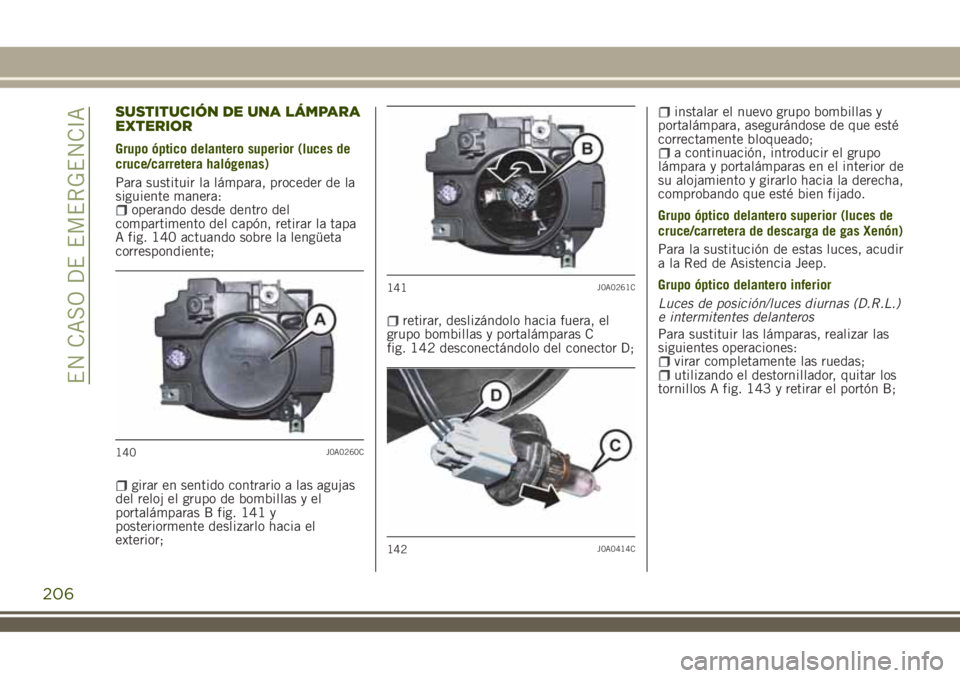 JEEP RENEGADE 2018 Manual de Empleo y Cuidado (in Spanish) SUSTITUCIÓN DE UNA LÁMPARA
EXTERIOR
Grupo óptico delantero superior (luces de
cruce/carretera halógenas)
Para sustituir la lámpara, proceder de la
siguiente manera:
operando desde dentro del
comp JEEP RENEGADE 2018 Manual de Empleo y Cuidado (in Spanish) SUSTITUCIÓN DE UNA LÁMPARA
EXTERIOR
Grupo óptico delantero superior (luces de
cruce/carretera halógenas)
Para sustituir la lámpara, proceder de la
siguiente manera:
operando desde dentro del
comp