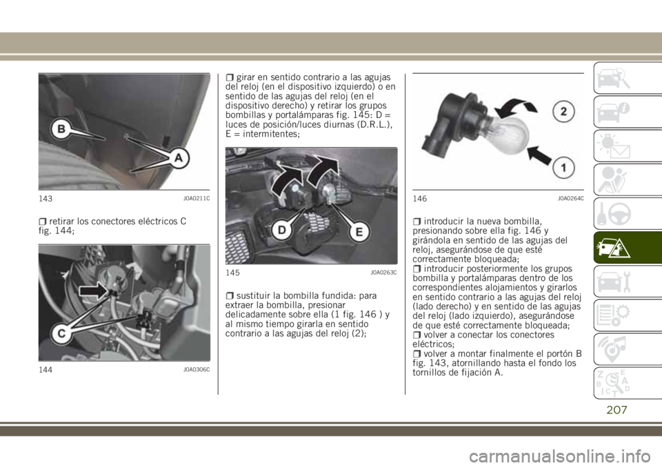 JEEP RENEGADE 2018 Manual de Empleo y Cuidado (in Spanish) retirar los conectores eléctricos C
fig. 144;
girar en sentido contrario a las agujas
del reloj (en el dispositivo izquierdo) o en
sentido de las agujas del reloj (en el
dispositivo derecho) y retira JEEP RENEGADE 2018 Manual de Empleo y Cuidado (in Spanish) retirar los conectores eléctricos C
fig. 144;
girar en sentido contrario a las agujas
del reloj (en el dispositivo izquierdo) o en
sentido de las agujas del reloj (en el
dispositivo derecho) y retira