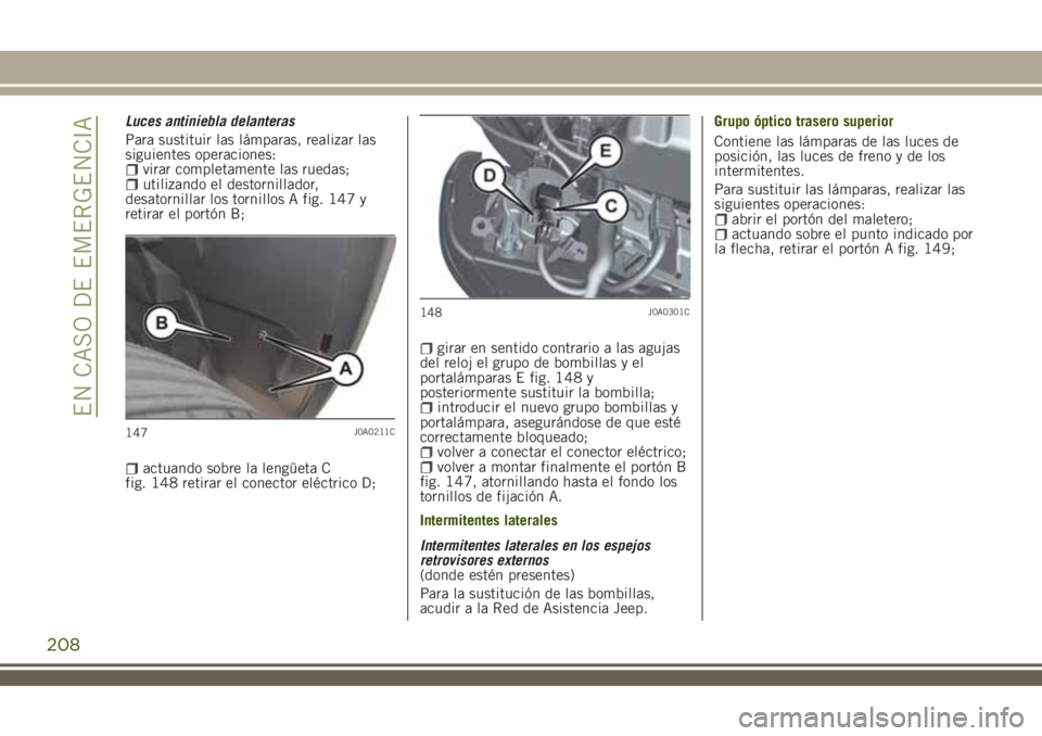 JEEP RENEGADE 2018 Manual de Empleo y Cuidado (in Spanish) Luces antiniebla delanteras
Para sustituir las lámparas, realizar las
siguientes operaciones:
virar completamente las ruedas;utilizando el destornillador,
desatornillar los tornillos A fig. 147 y
ret JEEP RENEGADE 2018 Manual de Empleo y Cuidado (in Spanish) Luces antiniebla delanteras
Para sustituir las lámparas, realizar las
siguientes operaciones:
virar completamente las ruedas;utilizando el destornillador,
desatornillar los tornillos A fig. 147 y
ret