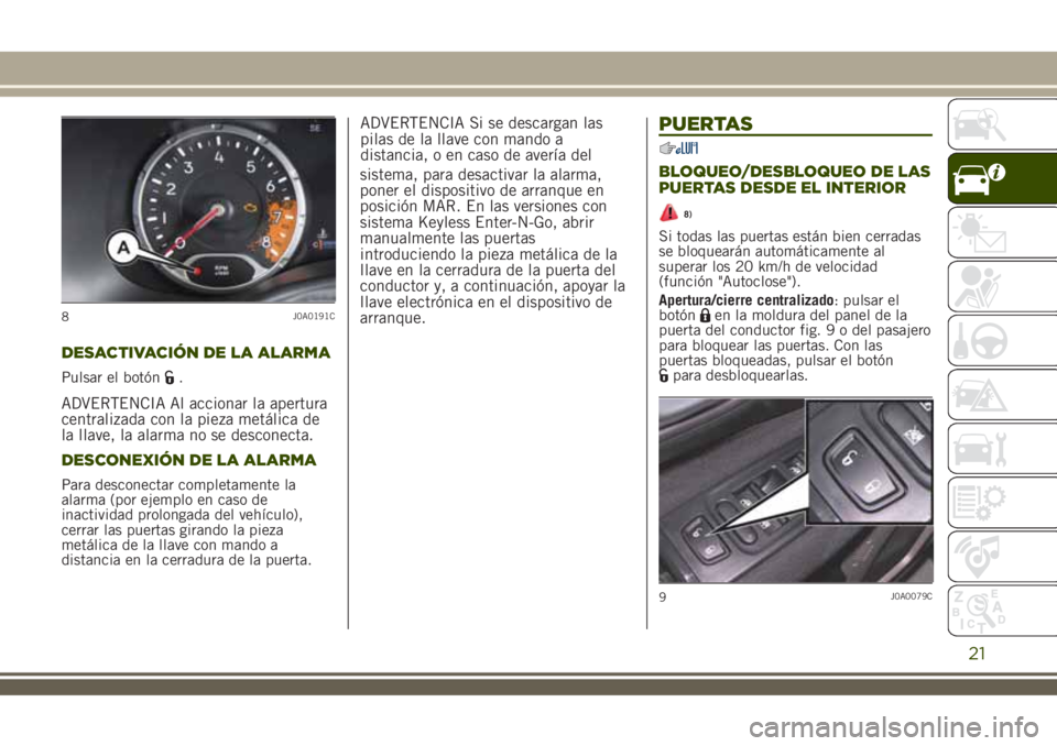 JEEP RENEGADE 2018  Manual de Empleo y Cuidado (in Spanish) DESACTIVACIÓN DE LA ALARMA
Pulsar el botón.
ADVERTENCIA Al accionar la apertura
centralizada con la pieza metálica de
la llave, la alarma no se desconecta.
DESCONEXIÓN DE LA ALARMA
Para desconecta