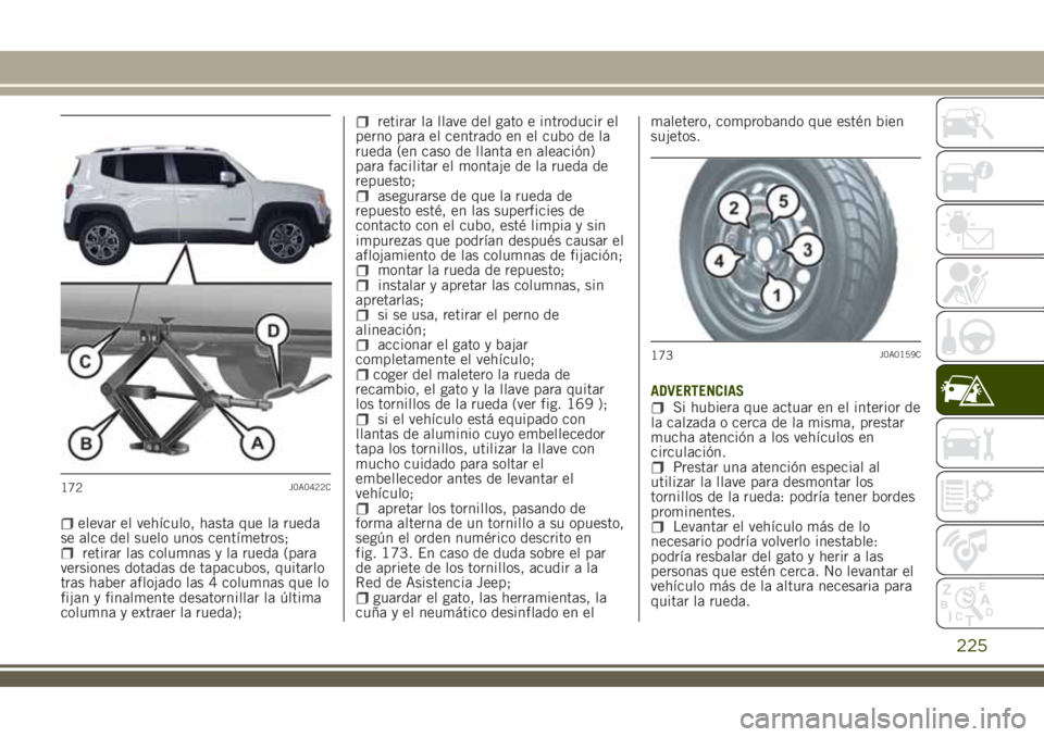 JEEP RENEGADE 2018 Manual de Empleo y Cuidado (in Spanish) elevar el vehículo, hasta que la rueda
se alce del suelo unos centímetros;
retirar las columnas y la rueda (para
versiones dotadas de tapacubos, quitarlo
tras haber aflojado las 4 columnas que lo
fi JEEP RENEGADE 2018 Manual de Empleo y Cuidado (in Spanish) elevar el vehículo, hasta que la rueda
se alce del suelo unos centímetros;
retirar las columnas y la rueda (para
versiones dotadas de tapacubos, quitarlo
tras haber aflojado las 4 columnas que lo
fi