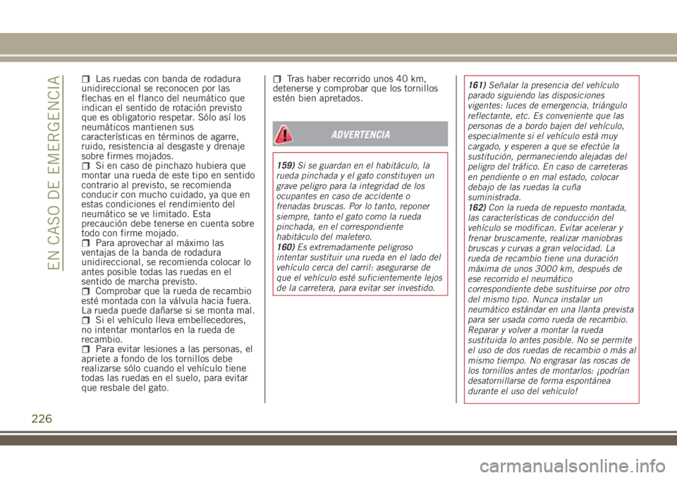 JEEP RENEGADE 2018 Manual de Empleo y Cuidado (in Spanish) Las ruedas con banda de rodadura
unidireccional se reconocen por las
flechas en el flanco del neumático que
indican el sentido de rotación previsto
que es obligatorio respetar. Sólo así los
neumá JEEP RENEGADE 2018 Manual de Empleo y Cuidado (in Spanish) Las ruedas con banda de rodadura
unidireccional se reconocen por las
flechas en el flanco del neumático que
indican el sentido de rotación previsto
que es obligatorio respetar. Sólo así los
neumá