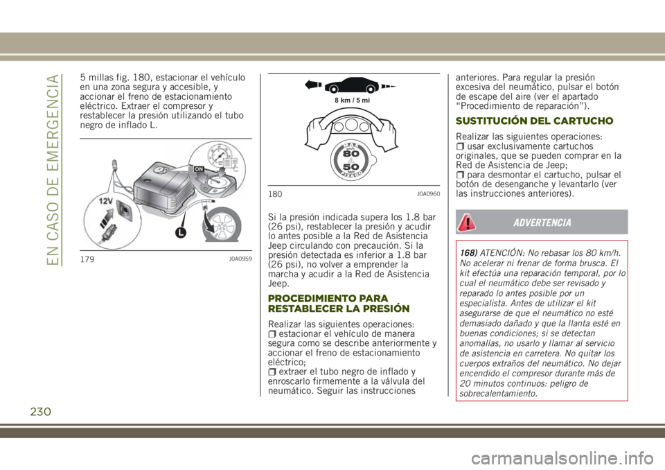 JEEP RENEGADE 2018 Manual de Empleo y Cuidado (in Spanish) 5 millas fig. 180, estacionar el vehículo
en una zona segura y accesible, y
accionar el freno de estacionamiento
eléctrico. Extraer el compresor y
restablecer la presión utilizando el tubo
negro de JEEP RENEGADE 2018 Manual de Empleo y Cuidado (in Spanish) 5 millas fig. 180, estacionar el vehículo
en una zona segura y accesible, y
accionar el freno de estacionamiento
eléctrico. Extraer el compresor y
restablecer la presión utilizando el tubo
negro de