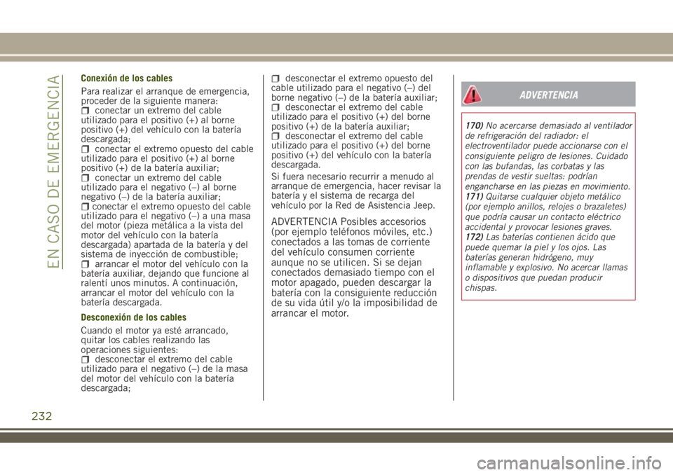 JEEP RENEGADE 2018 Manual de Empleo y Cuidado (in Spanish) Conexión de los cables
Para realizar el arranque de emergencia,
proceder de la siguiente manera:
conectar un extremo del cable
utilizado para el positivo (+) al borne
positivo (+) del vehículo con l JEEP RENEGADE 2018 Manual de Empleo y Cuidado (in Spanish) Conexión de los cables
Para realizar el arranque de emergencia,
proceder de la siguiente manera:
conectar un extremo del cable
utilizado para el positivo (+) al borne
positivo (+) del vehículo con l