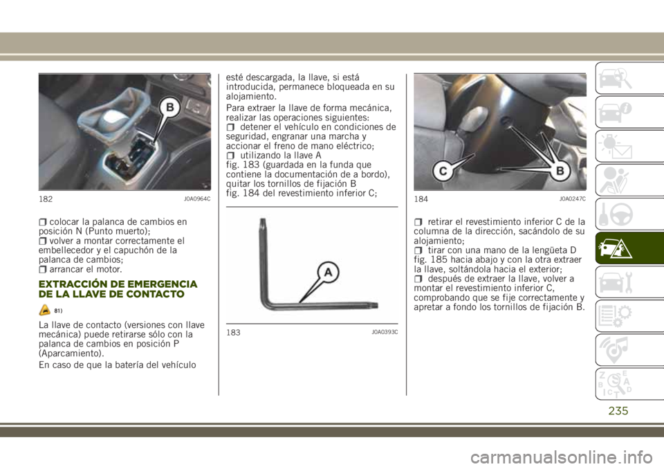 JEEP RENEGADE 2018 Manual de Empleo y Cuidado (in Spanish) colocar la palanca de cambios en
posición N (Punto muerto);
volver a montar correctamente el
embellecedor y el capuchón de la
palanca de cambios;
arrancar el motor.
EXTRACCIÓN DE EMERGENCIA
DE LA L JEEP RENEGADE 2018 Manual de Empleo y Cuidado (in Spanish) colocar la palanca de cambios en
posición N (Punto muerto);
volver a montar correctamente el
embellecedor y el capuchón de la
palanca de cambios;
arrancar el motor.
EXTRACCIÓN DE EMERGENCIA
DE LA L