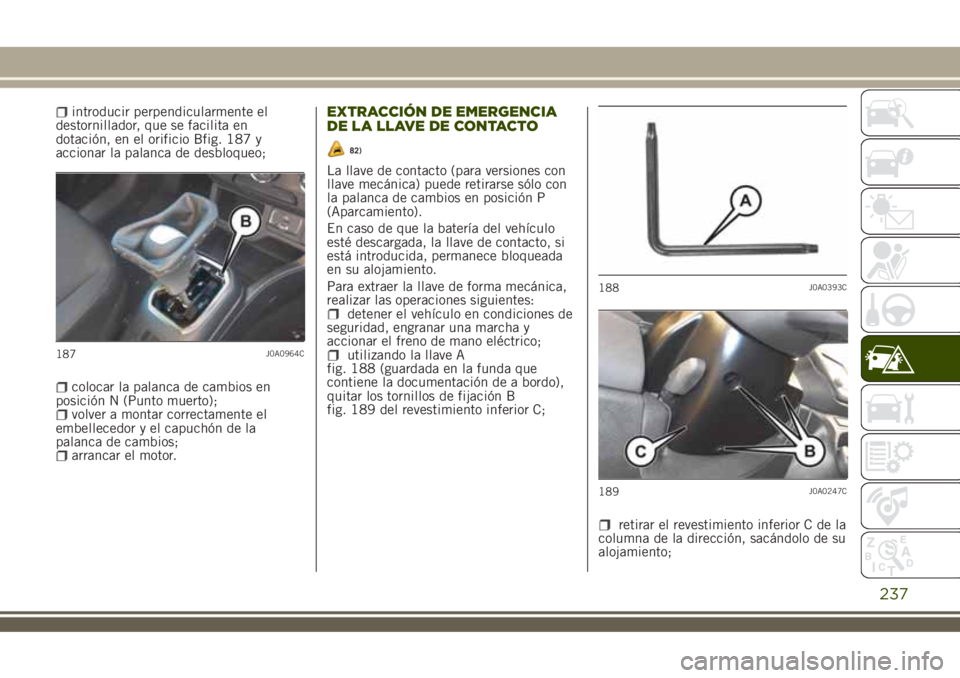JEEP RENEGADE 2018 Manual de Empleo y Cuidado (in Spanish) introducir perpendicularmente el
destornillador, que se facilita en
dotación, en el orificio Bfig. 187 y
accionar la palanca de desbloqueo;
colocar la palanca de cambios en
posición N (Punto muerto) JEEP RENEGADE 2018 Manual de Empleo y Cuidado (in Spanish) introducir perpendicularmente el
destornillador, que se facilita en
dotación, en el orificio Bfig. 187 y
accionar la palanca de desbloqueo;
colocar la palanca de cambios en
posición N (Punto muerto)