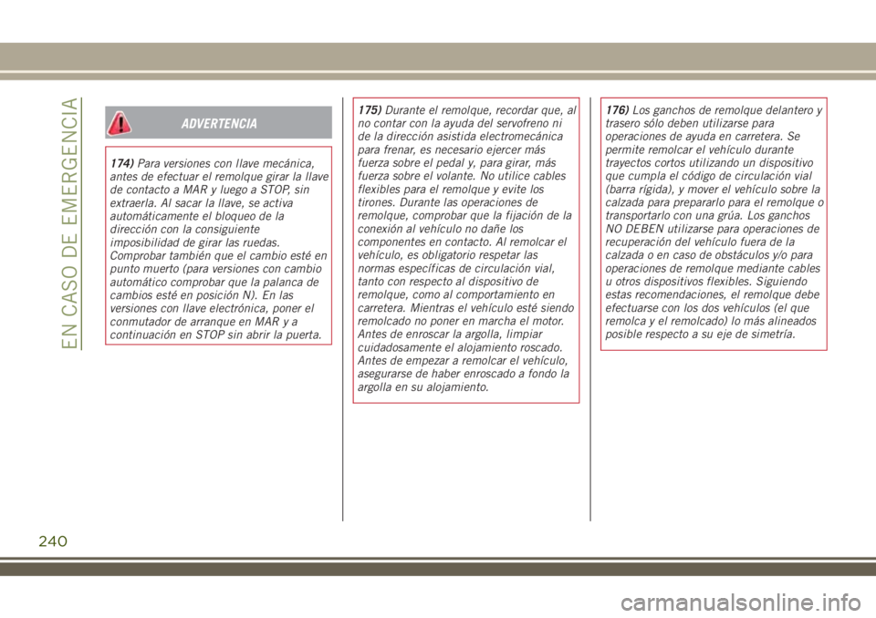 JEEP RENEGADE 2018 Manual de Empleo y Cuidado (in Spanish) ADVERTENCIA
174)Para versiones con llave mecánica,
antes de efectuar el remolque girar la llave
de contacto a MAR y luego a STOP, sin
extraerla. Al sacar la llave, se activa
automáticamente el bloqu JEEP RENEGADE 2018 Manual de Empleo y Cuidado (in Spanish) ADVERTENCIA
174)Para versiones con llave mecánica,
antes de efectuar el remolque girar la llave
de contacto a MAR y luego a STOP, sin
extraerla. Al sacar la llave, se activa
automáticamente el bloqu