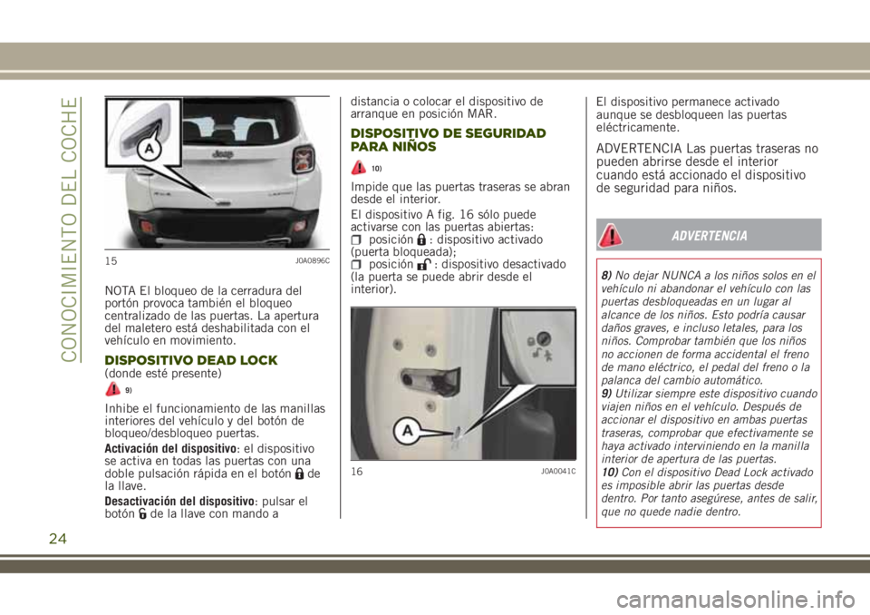 JEEP RENEGADE 2018  Manual de Empleo y Cuidado (in Spanish) NOTA El bloqueo de la cerradura del
portón provoca también el bloqueo
centralizado de las puertas. La apertura
del maletero está deshabilitada con el
vehículo en movimiento.
DISPOSITIVO DEAD LOCK(