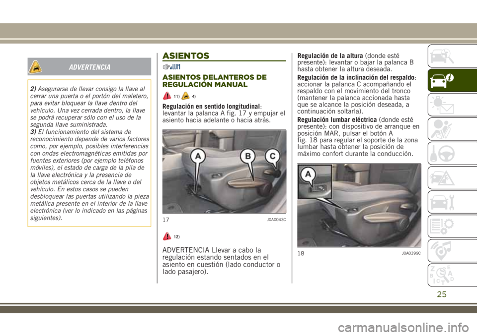 JEEP RENEGADE 2018  Manual de Empleo y Cuidado (in Spanish) ADVERTENCIA
2)Asegurarse de llevar consigo la llave al
cerrar una puerta o el portón del maletero,
para evitar bloquear la llave dentro del
vehículo. Una vez cerrada dentro, la llave
se podrá recup