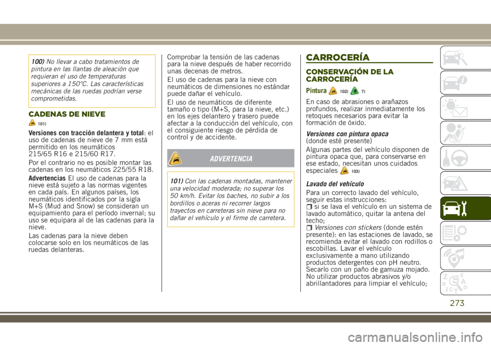 JEEP RENEGADE 2018  Manual de Empleo y Cuidado (in Spanish) 100)No llevar a cabo tratamientos de
pintura en las llantas de aleación que
requieran el uso de temperaturas
superiores a 150°C. Las características
mecánicas de las ruedas podrían verse
comprome