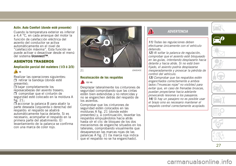 JEEP RENEGADE 2018  Manual de Empleo y Cuidado (in Spanish) función de calefacción eléctrica del
asiento del conductor se activa
automáticamente en el nivel de
“calefacción máxima”. Esta función se
puede activar o desactivar desde el menú
del siste