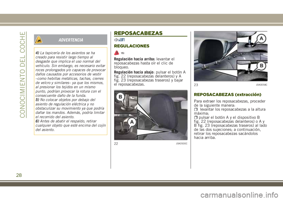 JEEP RENEGADE 2018  Manual de Empleo y Cuidado (in Spanish) ADVERTENCIA
4)La tapicería de los asientos se ha
creado para resistir largo tiempo al
desgaste que implica el uso normal del
vehículo. Sin embargo, es necesario evitar
roces prolongados y/o capaces 