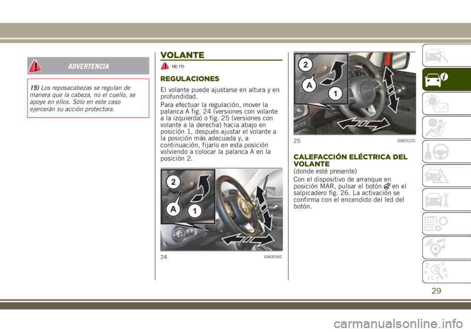 JEEP RENEGADE 2018  Manual de Empleo y Cuidado (in Spanish) ADVERTENCIA
15)Los reposacabezas se regulan de
manera que la cabeza, no el cuello, se
apoye en ellos. Sólo en este caso
ejercerán su acción protectora.
VOLANTE
16) 17)
REGULACIONES
El volante puede