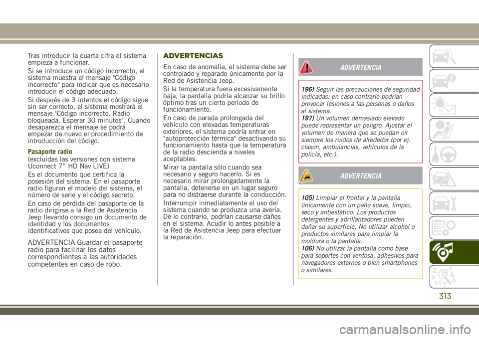 JEEP RENEGADE 2018  Manual de Empleo y Cuidado (in Spanish) Tras introducir la cuarta cifra el sistema
empieza a funcionar.
Si se introduce un código incorrecto, el
sistema muestra el mensaje "Código
incorrecto" para indicar que es necesario
introduc