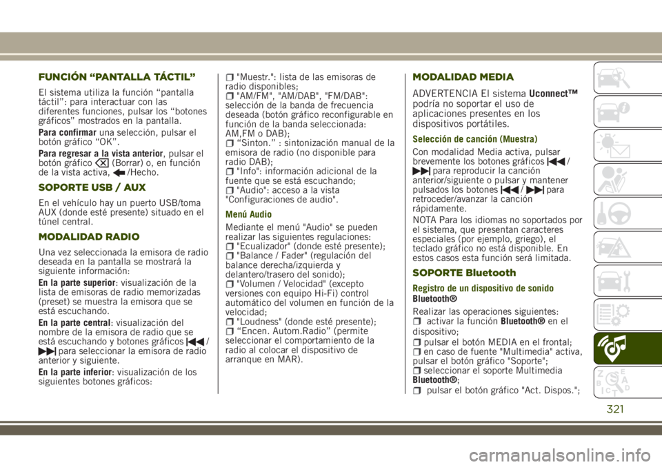 JEEP RENEGADE 2018  Manual de Empleo y Cuidado (in Spanish) FUNCIÓN “PANTALLA TÁCTIL”
El sistema utiliza la función “pantalla
táctil”: para interactuar con las
diferentes funciones, pulsar los “botones
gráficos” mostrados en la pantalla.
Para 