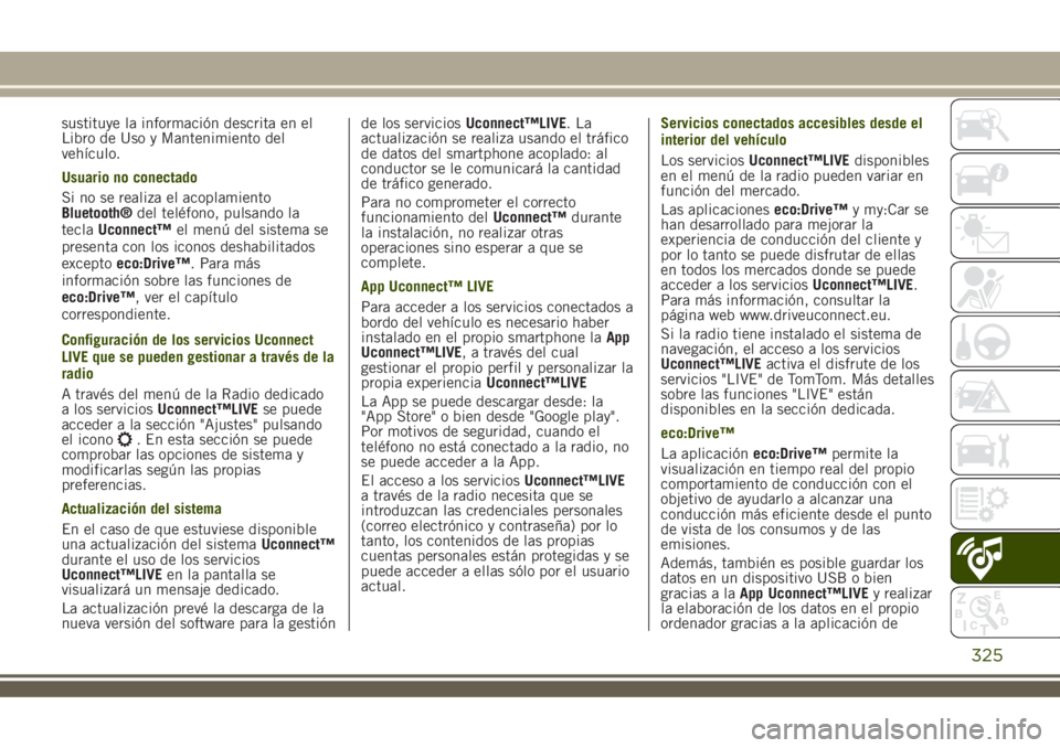 JEEP RENEGADE 2018  Manual de Empleo y Cuidado (in Spanish) sustituye la información descrita en el
Libro de Uso y Mantenimiento del
vehículo.
Usuario no conectado
Si no se realiza el acoplamiento
Bluetooth®del teléfono, pulsando la
teclaUconnect™el men