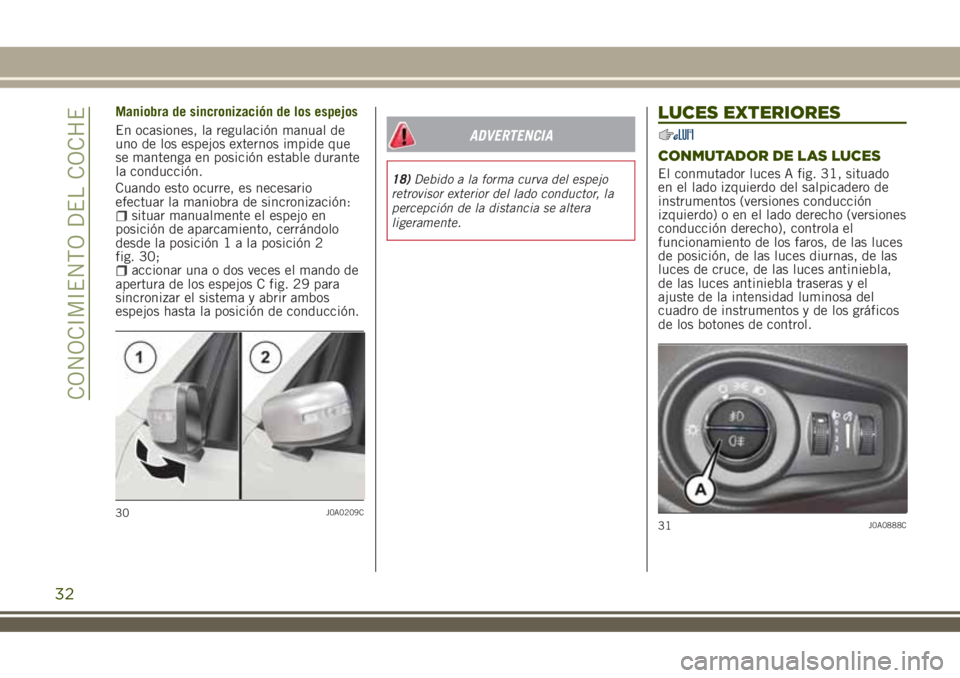 JEEP RENEGADE 2018  Manual de Empleo y Cuidado (in Spanish) Maniobra de sincronización de los espejos
En ocasiones, la regulación manual de
uno de los espejos externos impide que
se mantenga en posición estable durante
la conducción.
Cuando esto ocurre, es