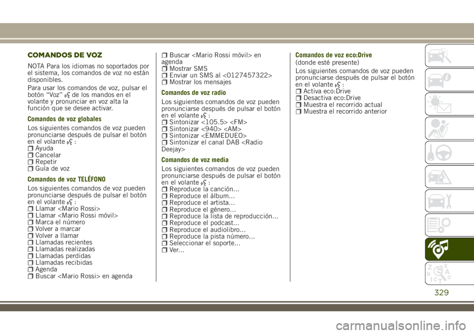 JEEP RENEGADE 2018  Manual de Empleo y Cuidado (in Spanish) COMANDOS DE VOZ
NOTA Para los idiomas no soportados por
el sistema, los comandos de voz no están
disponibles.
Para usar los comandos de voz, pulsar el
botón “Voz”
de los mandos en el
volante y p