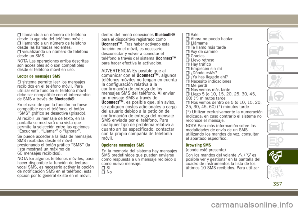 JEEP RENEGADE 2018  Manual de Empleo y Cuidado (in Spanish) llamando a un número de teléfono
desde la agenda del teléfono móvil;
llamando a un número de teléfono
desde las llamadas recientes;
visualizando un número de teléfono
desde un SMS.
NOTA Las op