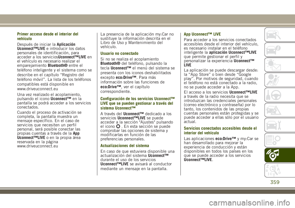JEEP RENEGADE 2018  Manual de Empleo y Cuidado (in Spanish) Primer acceso desde el interior del
vehículo
Después de iniciar laAplicación
Uconnect™LIVEe introducir los datos
personales de identificación, para
acceder a los serviciosUconnect™LIVEen
el ve