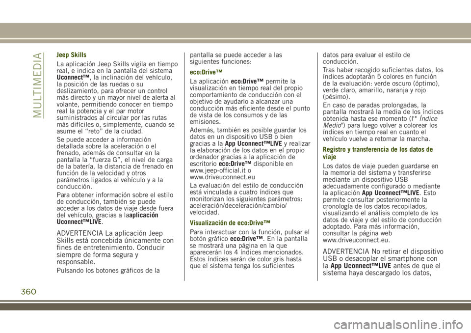 JEEP RENEGADE 2018  Manual de Empleo y Cuidado (in Spanish) Jeep Skills
La aplicación Jeep Skills vigila en tiempo
real, e indica en la pantalla del sistema
Uconnect™, la inclinación del vehículo,
la posición de las ruedas o su
deslizamiento, para ofrece
