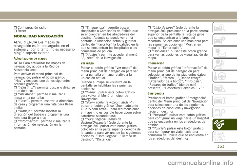 JEEP RENEGADE 2018  Manual de Empleo y Cuidado (in Spanish) Configuración radioReset
MODALIDAD NAVEGACIÓN
ADVERTENCIA Los mapas de
navegación están precargados en el
sistema y, por lo tanto, no es necesario
ningún soporte externo.
Actualización de mapas
