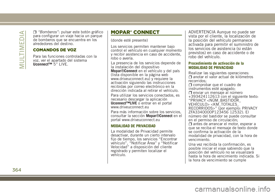 JEEP RENEGADE 2018  Manual de Empleo y Cuidado (in Spanish) “Bomberos”: pulsar este botón gráfico
para configurar un viaje hacia un parque
de bomberos que se encuentra en los
alrededores del destino.
COMANDOS DE VOZ
Para las funciones controladas con la
