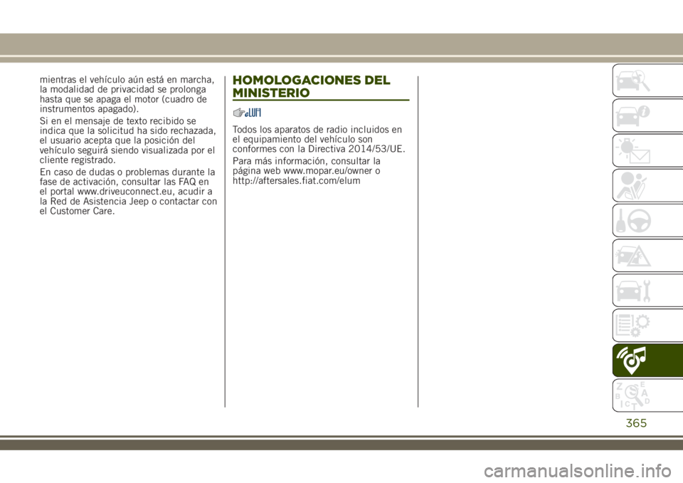 JEEP RENEGADE 2018  Manual de Empleo y Cuidado (in Spanish) mientras el vehículo aún está en marcha,
la modalidad de privacidad se prolonga
hasta que se apaga el motor (cuadro de
instrumentos apagado).
Si en el mensaje de texto recibido se
indica que la sol