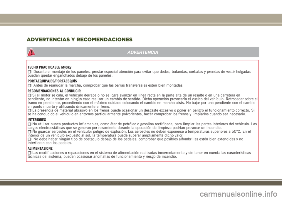 JEEP RENEGADE 2018  Manual de Empleo y Cuidado (in Spanish) TECHO PRACTICABLE MySkyDurante el montaje de los paneles, prestar especial atención para evitar que dedos, bufandas, corbatas y prendas de vestir holgadas
puedan quedar enganchados debajo de los pane