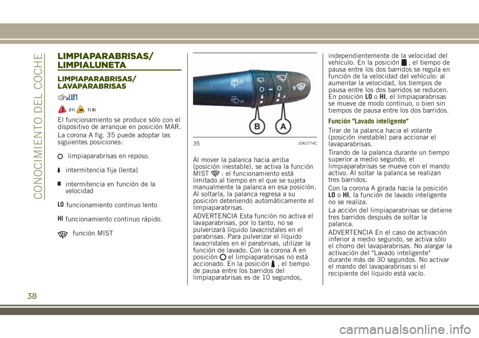 JEEP RENEGADE 2018  Manual de Empleo y Cuidado (in Spanish) LIMPIAPARABRISAS/
LIMPIALUNETA
LIMPIAPARABRISAS/
LAVAPARABRISAS
21)7) 8)
El funcionamiento se produce sólo con el
dispositivo de arranque en posición MAR.
La corona A fig. 35 puede adoptar las
sigui