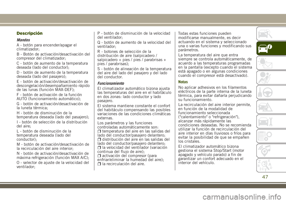 JEEP RENEGADE 2018 Manual de Empleo y Cuidado (in Spanish) Descripción
Mandos
A - botón para encender/apagar el
climatizador;
B - Botón de activación/desactivación del
compresor del climatizador;
C - botón de aumento de la temperatura
deseada (lado del JEEP RENEGADE 2018 Manual de Empleo y Cuidado (in Spanish) Descripción
Mandos
A - botón para encender/apagar el
climatizador;
B - Botón de activación/desactivación del
compresor del climatizador;
C - botón de aumento de la temperatura
deseada (lado del