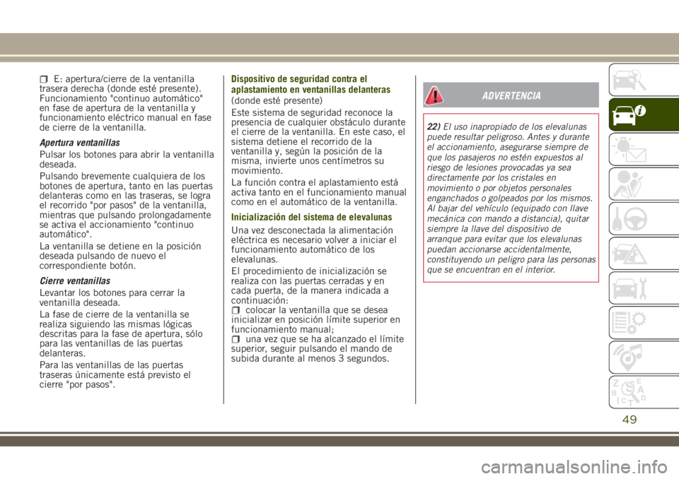 JEEP RENEGADE 2018  Manual de Empleo y Cuidado (in Spanish) E: apertura/cierre de la ventanilla
trasera derecha (donde esté presente).
Funcionamiento "continuo automático"
en fase de apertura de la ventanilla y
funcionamiento eléctrico manual en fas