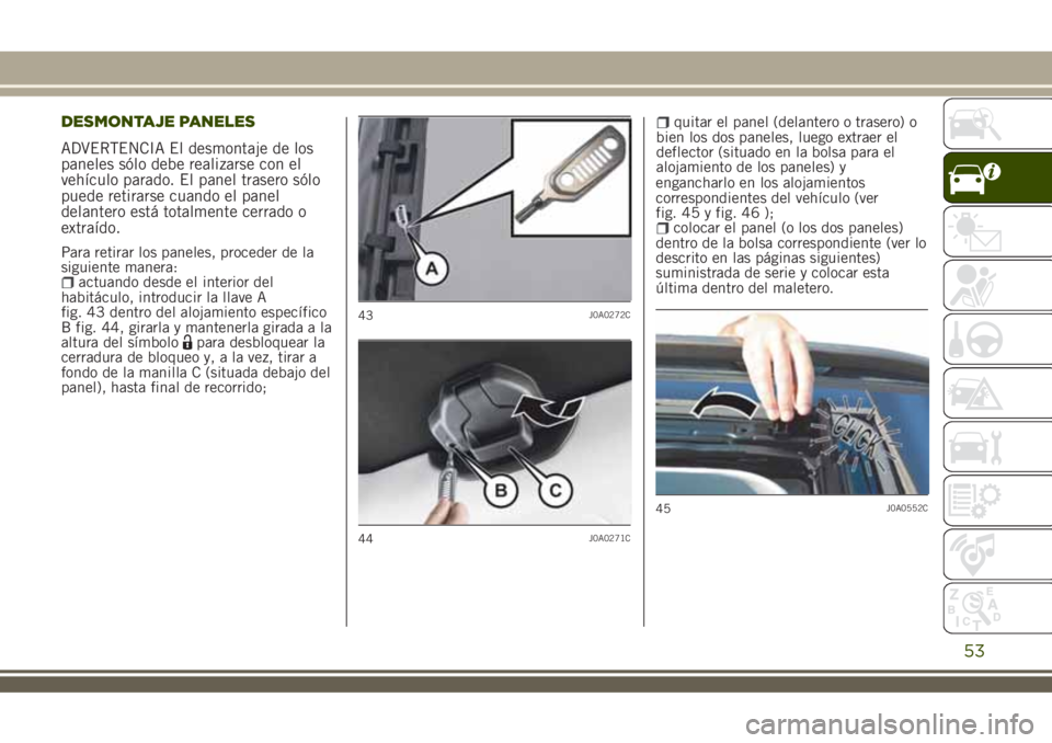 JEEP RENEGADE 2018  Manual de Empleo y Cuidado (in Spanish) DESMONTAJE PANELES
ADVERTENCIA El desmontaje de los
paneles sólo debe realizarse con el
vehículo parado. El panel trasero sólo
puede retirarse cuando el panel
delantero está totalmente cerrado o
e