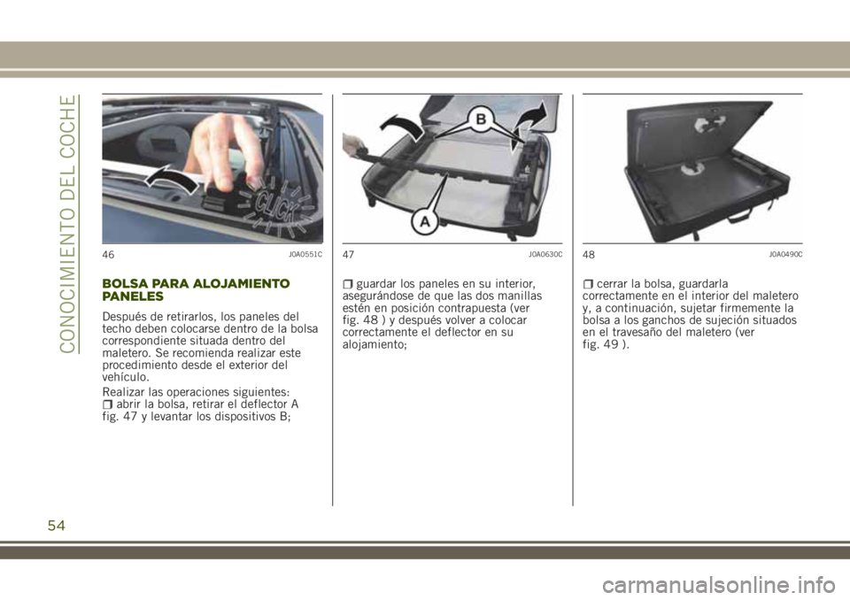 JEEP RENEGADE 2018  Manual de Empleo y Cuidado (in Spanish) BOLSA PARA ALOJAMIENTO
PANELES
Después de retirarlos, los paneles del
techo deben colocarse dentro de la bolsa
correspondiente situada dentro del
maletero. Se recomienda realizar este
procedimiento d