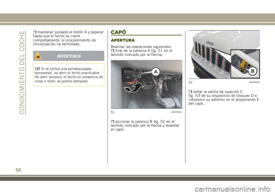 JEEP RENEGADE 2018  Manual de Empleo y Cuidado (in Spanish) completamente: el procedimiento de
inicialización ha terminado.
ADVERTENCIA
12)Si se utiliza una portaequipajes
transversal, no abrir el techo practicable.
No abrir tampoco el techo en presencia de
n