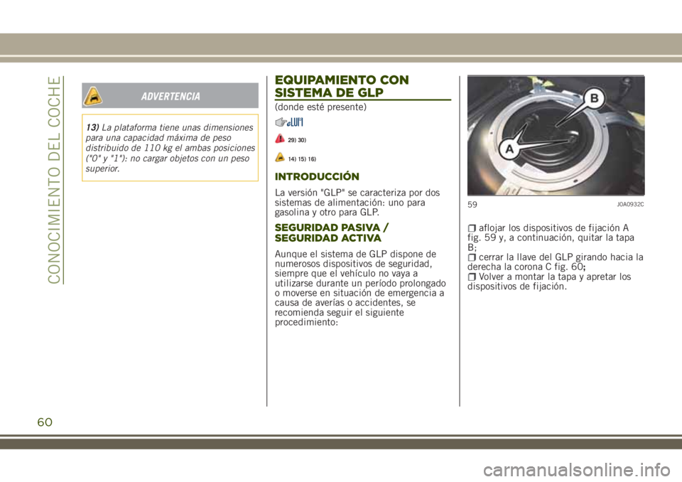 JEEP RENEGADE 2018  Manual de Empleo y Cuidado (in Spanish) ADVERTENCIA
13)La plataforma tiene unas dimensiones
para una capacidad máxima de peso
distribuido de 110 kg el ambas posiciones
("0" y "1"): no cargar objetos con un peso
superior.
EQ