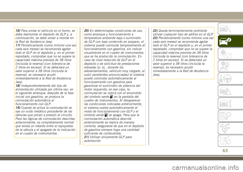JEEP RENEGADE 2018  Manual de Empleo y Cuidado (in Spanish) 16)Para pintar el vehículo en el horno, se
debe desmontar el depósito de GLP y, a
continuación, se debe volver a montar en
la Red de Asistencia Jeep.
17)Periódicamente (como mínimo una vez
cada s