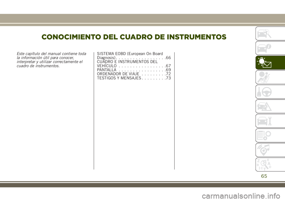 JEEP RENEGADE 2018  Manual de Empleo y Cuidado (in Spanish) CONOCIMIENTO DEL CUADRO DE INSTRUMENTOS
Este capítulo del manual contiene toda
la información útil para conocer,
interpretar y utilizar correctamente el
cuadro de instrumentos.SISTEMA EOBD (Europea