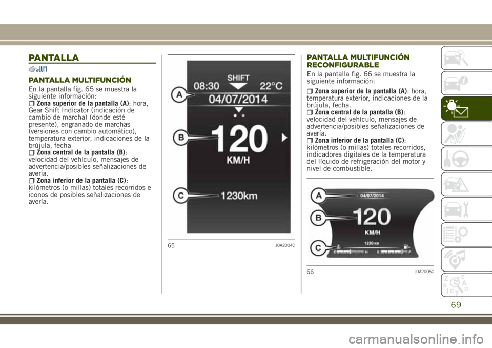 JEEP RENEGADE 2018 Manual de Empleo y Cuidado (in Spanish) PANTALLA
PANTALLA MULTIFUNCIÓN
En la pantalla fig. 65 se muestra la
siguiente información:
Zona superior de la pantalla (A): hora,
Gear Shift Indicator (indicación de
cambio de marcha) (donde esté JEEP RENEGADE 2018 Manual de Empleo y Cuidado (in Spanish) PANTALLA
PANTALLA MULTIFUNCIÓN
En la pantalla fig. 65 se muestra la
siguiente información:
Zona superior de la pantalla (A): hora,
Gear Shift Indicator (indicación de
cambio de marcha) (donde esté