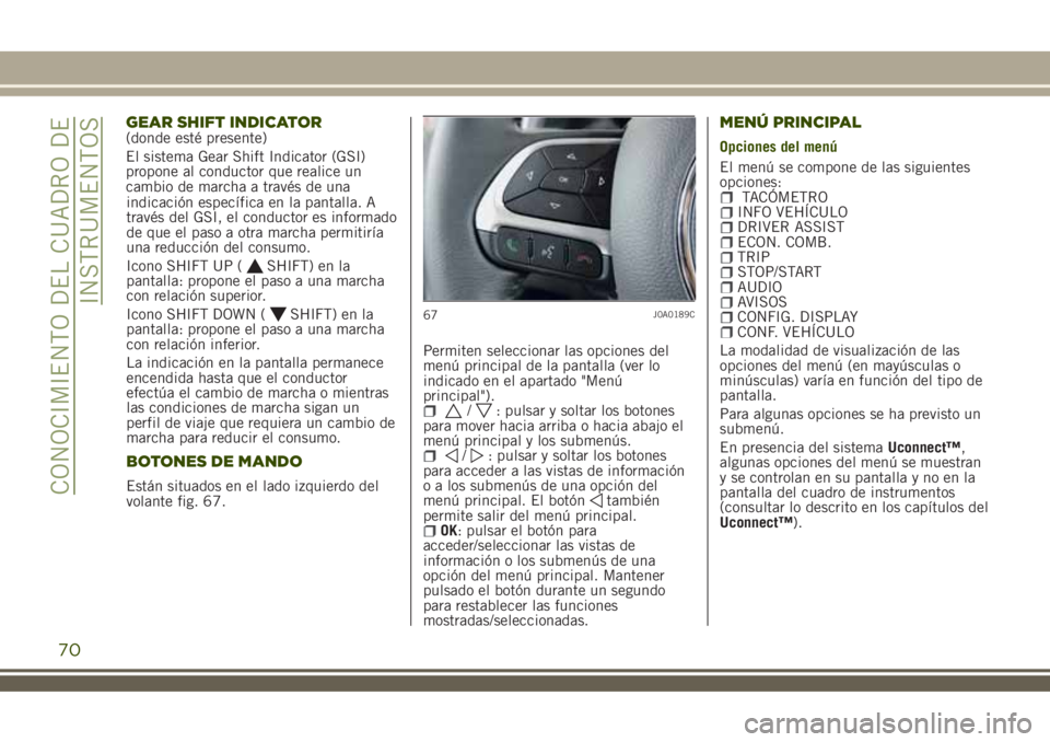 JEEP RENEGADE 2018  Manual de Empleo y Cuidado (in Spanish) indicación específica en la pantalla. A
través del GSI, el conductor es informado
de que el paso a otra marcha permitiría
una reducción del consumo.
Icono SHIFT UP (
SHIFT) en la
pantalla: propon
