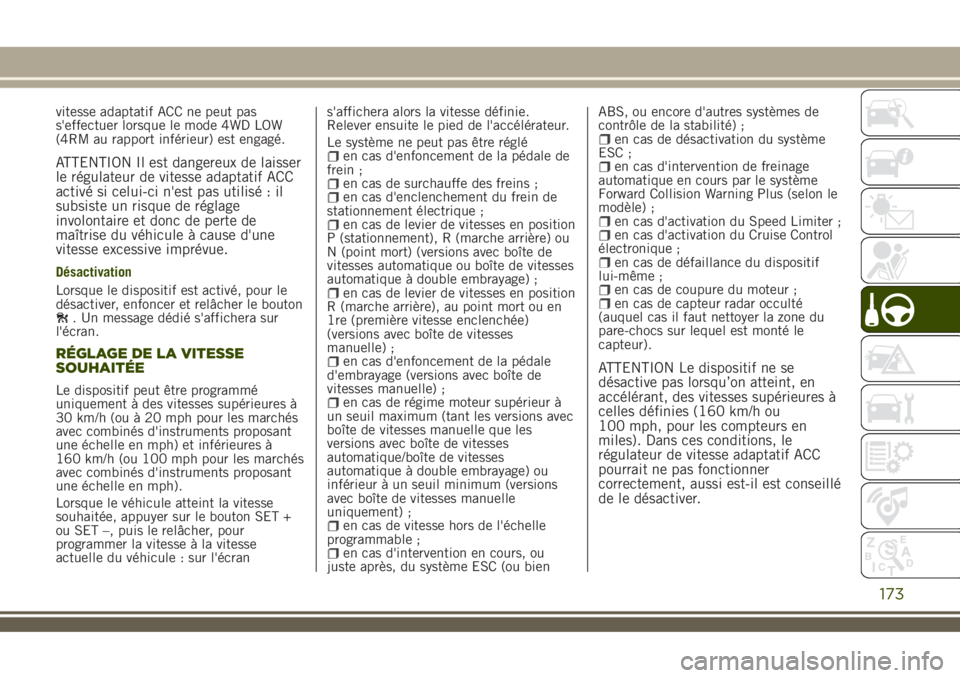 JEEP RENEGADE 2018 Notice dentretien (in French) vitesse adaptatif ACC ne peut pas
s'effectuer lorsque le mode 4WD LOW
(4RM au rapport inférieur) est engagé.
ATTENTION Il est dangereux de laisser
le régulateur de vitesse adaptatif ACC
activé JEEP RENEGADE 2018 Notice dentretien (in French) vitesse adaptatif ACC ne peut pas
s'effectuer lorsque le mode 4WD LOW
(4RM au rapport inférieur) est engagé.
ATTENTION Il est dangereux de laisser
le régulateur de vitesse adaptatif ACC
activé