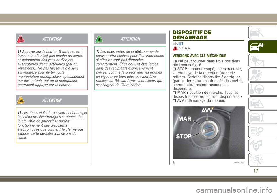 JEEP RENEGADE 2018 Notice dentretien (in French) ATTENTION
1)Appuyer sur le bouton B uniquement
lorsque la clé n'est pas proche du corps,
et notamment des yeux et d'objets
susceptibles d'être détériorés (par ex.
vêtements). Ne pas JEEP RENEGADE 2018 Notice dentretien (in French) ATTENTION
1)Appuyer sur le bouton B uniquement
lorsque la clé n'est pas proche du corps,
et notamment des yeux et d'objets
susceptibles d'être détériorés (par ex.
vêtements). Ne pas